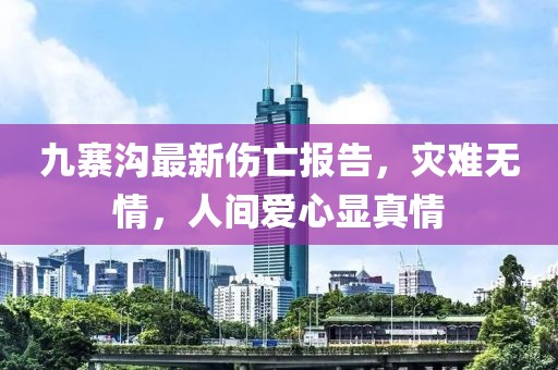 九寨溝最新傷亡報(bào)告，災(zāi)難無(wú)情，人間愛(ài)心顯真情