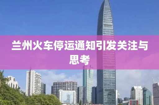 蘭州火車停運(yùn)通知引發(fā)關(guān)注與思考