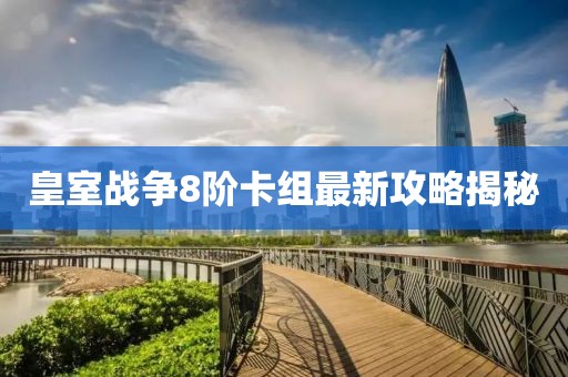 皇室戰(zhàn)爭8階卡組最新攻略揭秘