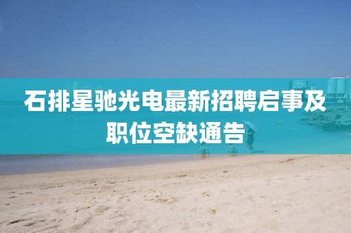 石排星馳光電最新招聘啟事及職位空缺通告