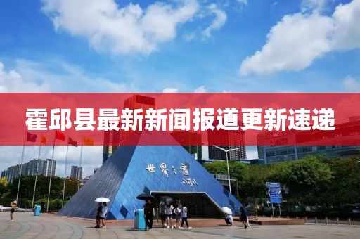 霍邱縣最新新聞報(bào)道更新速遞