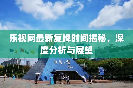 樂視網(wǎng)最新復牌時間揭秘，深度分析與展望