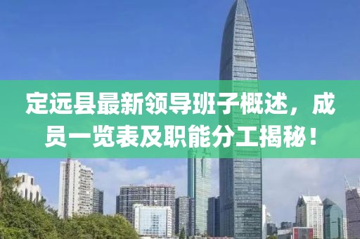 定遠縣最新領導班子概述，成員一覽表及職能分工揭秘！