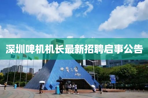 深圳啤機(jī)機(jī)長最新招聘啟事公告