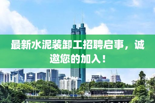 最新水泥裝卸工招聘啟事，誠(chéng)邀您的加入！