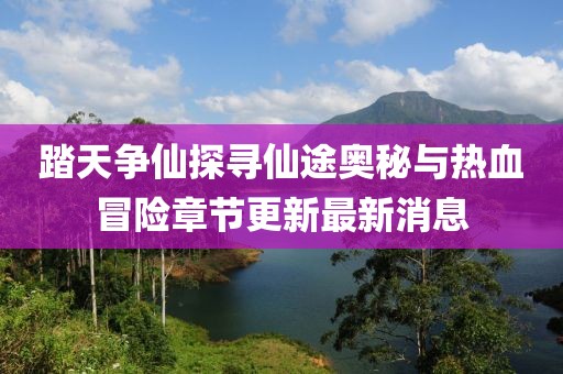 踏天爭(zhēng)仙探尋仙途奧秘與熱血冒險(xiǎn)章節(jié)更新最新消息
