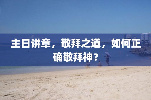 主日講章，敬拜之道，如何正確敬拜神？