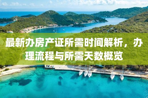 最新辦房產(chǎn)證所需時間解析，辦理流程與所需天數(shù)概覽