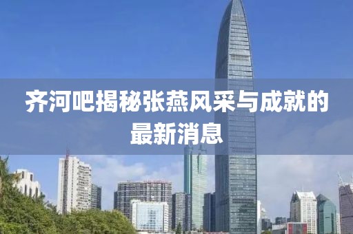 齊河吧揭秘張燕風采與成就的最新消息