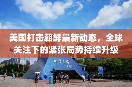 美國(guó)打擊朝鮮最新動(dòng)態(tài)，全球關(guān)注下的緊張局勢(shì)持續(xù)升級(jí)