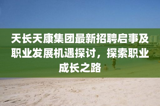 天長天康集團(tuán)最新招聘啟事及職業(yè)發(fā)展機(jī)遇探討，探索職業(yè)成長之路