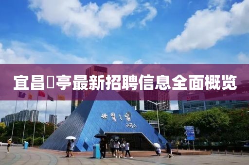 宜昌獀亭最新招聘信息全面概覽