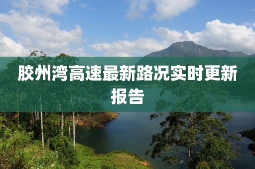 膠州灣高速最新路況實(shí)時(shí)更新報(bào)告