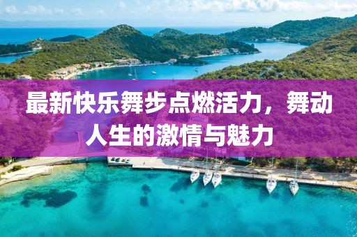 最新快樂舞步點燃活力，舞動人生的激情與魅力