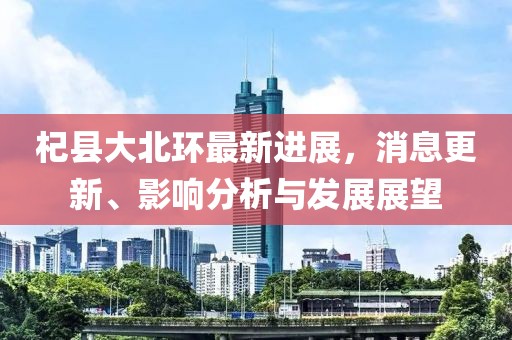 杞縣大北環(huán)最新進(jìn)展，消息更新、影響分析與發(fā)展展望