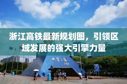 浙江高鐵最新規(guī)劃圖，引領(lǐng)區(qū)域發(fā)展的強(qiáng)大引擎力量