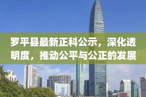 羅平縣最新正科公示，深化透明度，推動公平與公正的發(fā)展