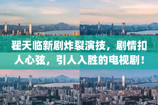翟天臨新劇炸裂演技，劇情扣人心弦，引人入勝的電視?。? class=