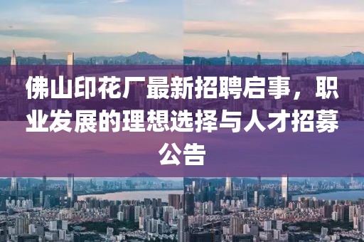 佛山印花廠最新招聘啟事，職業(yè)發(fā)展的理想選擇與人才招募公告