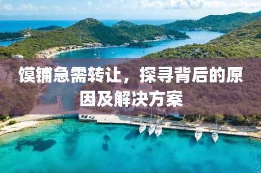 饃鋪急需轉(zhuǎn)讓，探尋背后的原因及解決方案