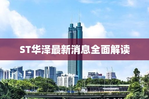 ST華澤最新消息全面解讀