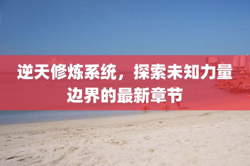 逆天修煉系統(tǒng)，探索未知力量邊界的最新章節(jié)