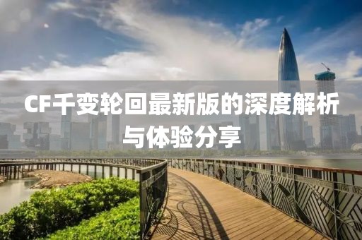 CF千變輪回最新版的深度解析與體驗分享