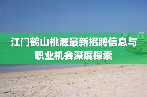 江門鶴山桃源最新招聘信息與職業(yè)機(jī)會深度探索