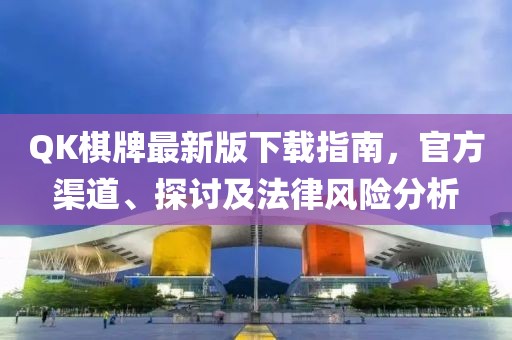 QK棋牌最新版下載指南，官方渠道、探討及法律風(fēng)險分析