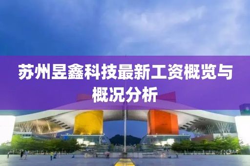 蘇州昱鑫科技最新工資概覽與概況分析