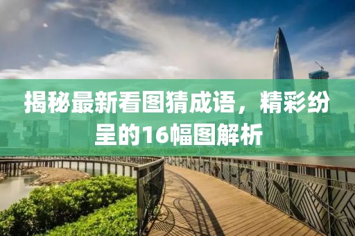 揭秘最新看圖猜成語，精彩紛呈的16幅圖解析