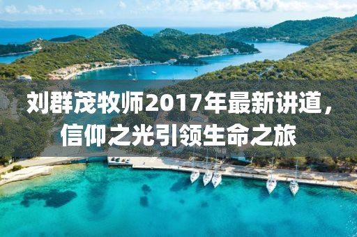 劉群茂牧師2017年最新講道，信仰之光引領(lǐng)生命之旅