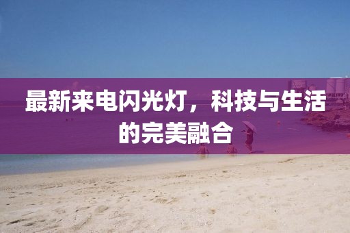 最新來電閃光燈，科技與生活的完美融合
