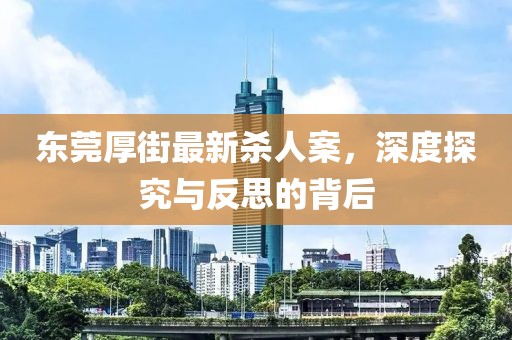 東莞厚街最新殺人案，深度探究與反思的背后
