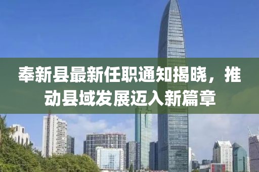 奉新縣最新任職通知揭曉，推動縣域發(fā)展邁入新篇章