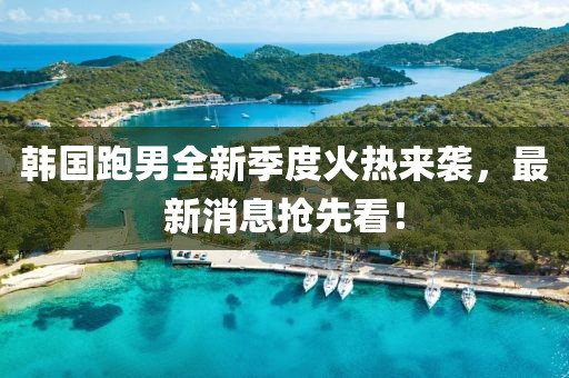 韓國跑男全新季度火熱來襲，最新消息搶先看！