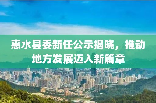 惠水縣委新任公示揭曉，推動(dòng)地方發(fā)展邁入新篇章