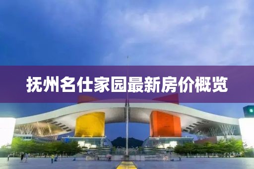 撫州名仕家園最新房價概覽