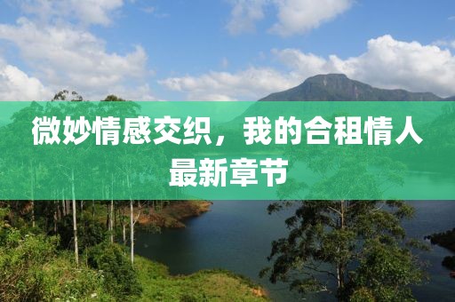 微妙情感交織，我的合租情人最新章節(jié)