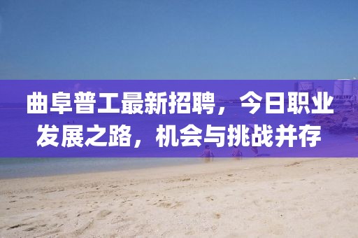 曲阜普工最新招聘，今日職業(yè)發(fā)展之路，機會與挑戰(zhàn)并存