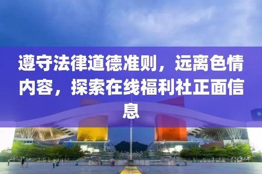 遵守法律道德準(zhǔn)則，遠(yuǎn)離色情內(nèi)容，探索在線福利社正面信息
