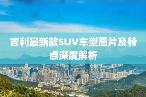 吉利最新款SUV車型圖片及特點深度解析
