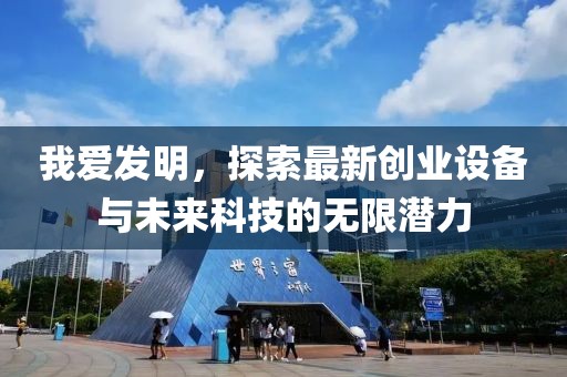 我愛發(fā)明，探索最新創(chuàng)業(yè)設(shè)備與未來科技的無限潛力