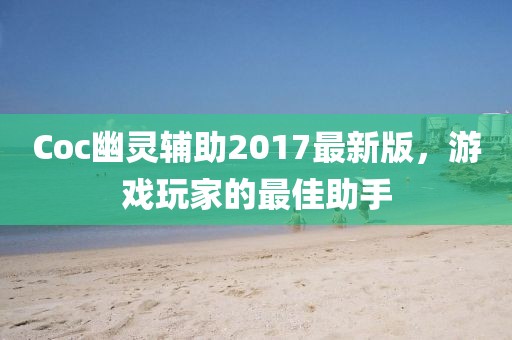 Coc幽靈輔助2017最新版，游戲玩家的最佳助手