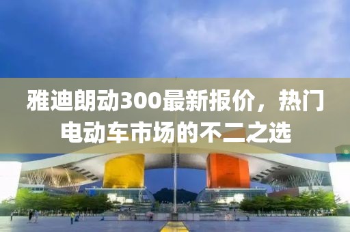 雅迪朗動(dòng)300最新報(bào)價(jià)，熱門電動(dòng)車市場(chǎng)的不二之選