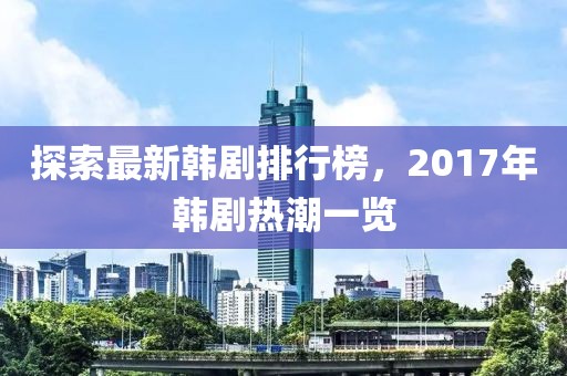 探索最新韓劇排行榜，2017年韓劇熱潮一覽