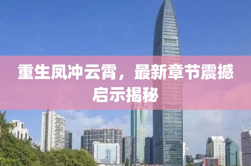重生鳳沖云霄，最新章節(jié)震撼啟示揭秘