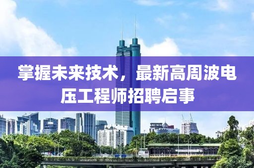 掌握未來技術，最新高周波電壓工程師招聘啟事