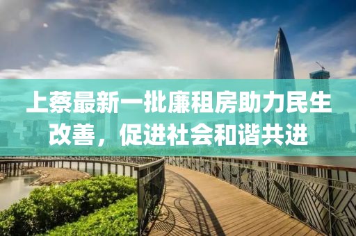 上蔡最新一批廉租房助力民生改善，促進(jìn)社會(huì)和諧共進(jìn)