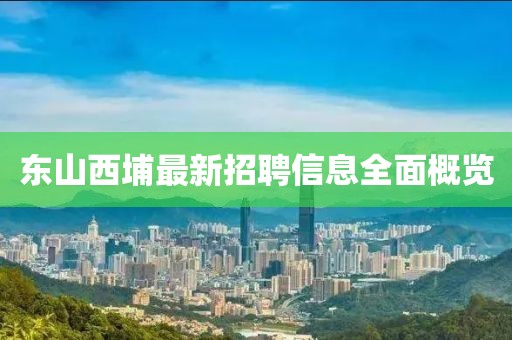 東山西埔最新招聘信息全面概覽